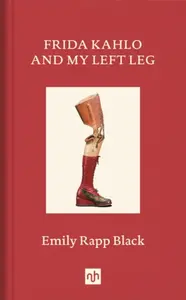 Frida Kahlo and My Left Leg - Emily Rapp Black