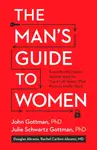The Man's Guide to Women - Douglas Abrams, John M. Gottman, Julie Schwartz Gottman, Rachel Carlton Abrams, Lara Love Hardin