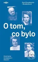O tom, co bylo (Životopis Svobodovy rodiny) - Zoe Klusáková-Svobodová - kniha z kategorie Historie
