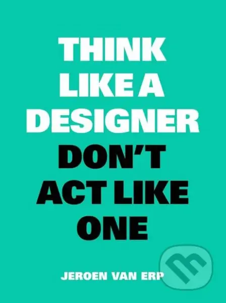 Think Like a Designer, Don't Act Like One - Jeroen van Erp - kniha z kategorie Podnikání