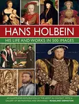 Holbein: His Life and Works in 500 Images - Rosalind Ormiston