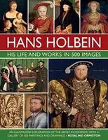 Holbein: His Life and Works in 500 Images - Rosalind Ormiston