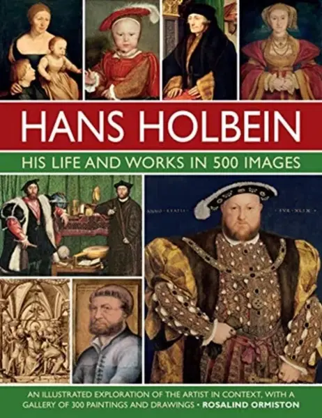 Holbein: His Life and Works in 500 Images - Rosalind Ormiston