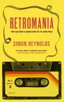 Retromania: Pop Culture´s Addiction to Its Own Past - Simon Reynolds