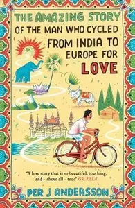The Amazing Story of the Man Who Cycled from India to Europe for Love - Andersson Per J.