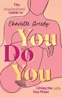 You Do You : The Inspirational Guide To Getting The Life You Want - Charlotte Greedy