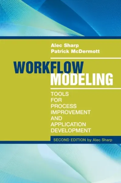 Workflow Modeling: Tools for Process Improvement and Applications, Second Edition - Alec Sharp, Patrick McDermott