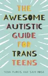 The Awesome Autistic Guide for Trans Teens - Sam Rose, Yenn Purkis