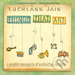 Things That Art (A Graphic Menagerie of Enchanting Curiosity) - kniha z kategorie Humanitní a společenské vědy