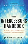 The Intercessors Handbook â€“ How to Pray with Boldness, Authority and Supernatural Power - Kris Vallotton, Jennifer Eivaz