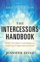 The Intercessors Handbook â€“ How to Pray with Boldness, Authority and Supernatural Power - Kris Vallotton, Jennifer Eivaz
