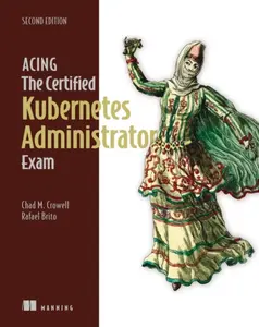 Acing the Certified Kubernetes Administrator Exam, Second Edition - Chad Crowell