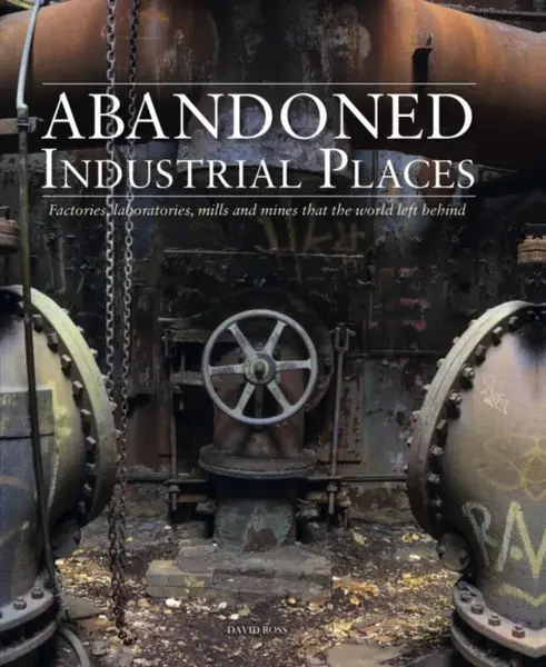 Abandoned Industrial Places - David Ross