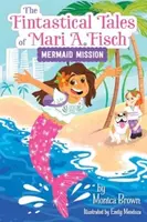 The Fintastical Tales of Mari A. Fisch #1: Mermaid Mission - Monica Brown