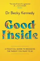 Good Inside: A Practical Guide to Becoming the Parent You Want to Be - Kennedy Becky