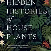 The Hidden Histories of Houseplants - Maddie Bailey, Alice Bailey