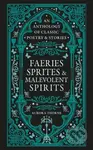 Faeries, Sprites & Malevolent Spirits (An anthology of classic poetry & stories)