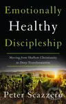Emotionally Healthy Discipleship (Moving from Shallow Christianity to Deep Transformation) - Scazzero Peter