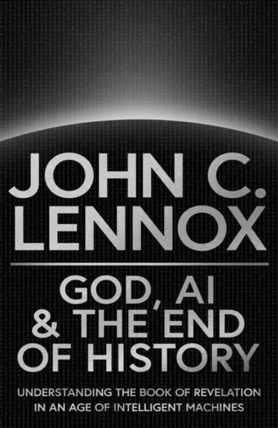 God, AI and the End of History - John Lennox C.