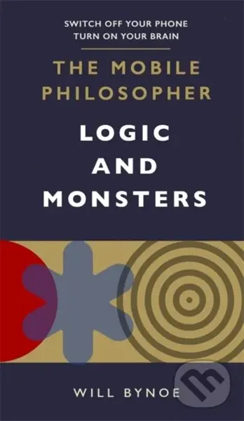 The Mobile Philosopher: Logic and Monsters (Switch off your phone, turn on your brain) - Will Bynoe