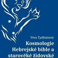 Kosmologie Hebrejské bible a starověké židovské tradice - Věra Tydlitátová