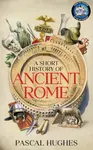 A Short History of Ancient Rome - Pascal Hughes