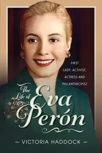 The Life of Eva Peron - Victoria Haddock