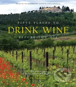 Fifty Places to Drink Wine Before You Die (Travel Experts Share the World's Greatest Wine Destinations)