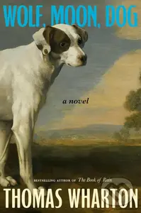 Wolf, Moon, Dog (A novel) - Thomas Wharton
