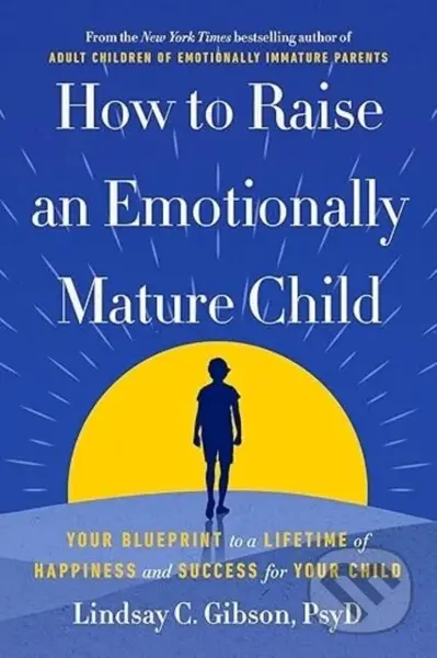 How to Raise an Emotionally Mature Child (Your Blueprint to a Lifetime of Happiness and Success for Your Child)