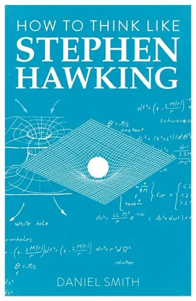 How to Think Like Stephen Hawking - Daniel Smith