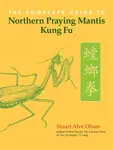 The Complete Guide to Northern Praying Mantis Kung Fu - Stuart Alve Olson