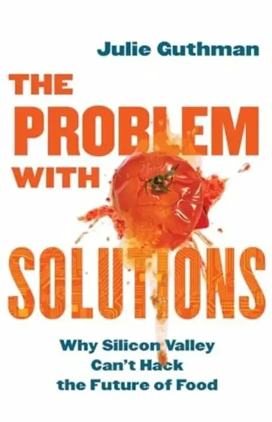 The Problem with Solutions â€“ Why Silicon Valley Can't Hack the Future of Food - Julie Guthman