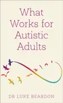 What Works for Autistic Adults - Luke Beardon
