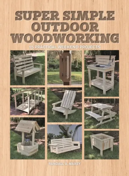 Super Simple Outdoor Woodworking - Randall A. Maxey