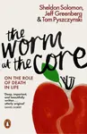 The Worm at the Core - Jeff Greenberg, Tom Pyszczynski, Sheldon Solomon