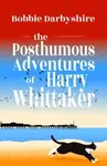The Posthumous Adventures of Harry Whittaker - Bobbie Darbyshire