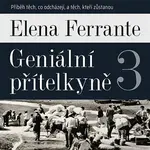 Geniální přítelkyně 3 - Příběh těch, co odcházejí, a těch, kteří zůstanou - Elena Ferrante - audiokniha