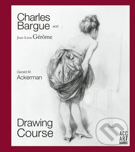 Charles Bargue and Jean-Leon Gerome (Drawing Course) - Gerald M. Ackerman, Graydon Parrish