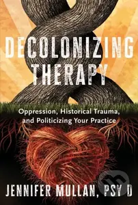 Decolonizing Therapy (Oppression, Historical Trauma, and Politicizing Your Practice) - kniha z kategorie Humanitní a společenské vědy