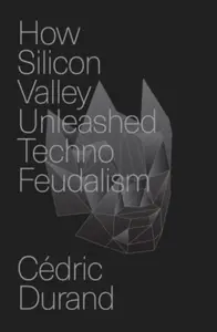 How Silicon Valley Unleashed Techno-feudalism - Cedric Durand