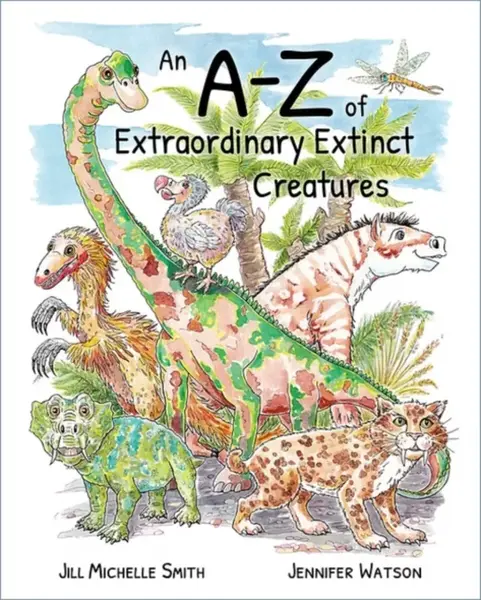 An A-Z of Extraordinary Extinct Creatures - JENNIFER WATSON