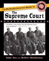Politically Incorrect Guide to the Supreme Court - John Yoo, Robert J. Delahunty