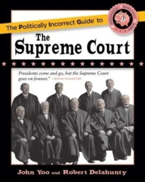 Politically Incorrect Guide to the Supreme Court - John Yoo, Robert J. Delahunty