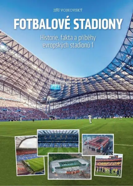Fotbalové stadiony - Historie, fakta a příběhy evropských stadionů - Jiří Vojkovský