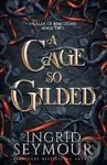 A Cage So Gilded - Ingrid Seymour