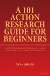 A 101 Action Research Guide for Beginners - Saba Ahmed