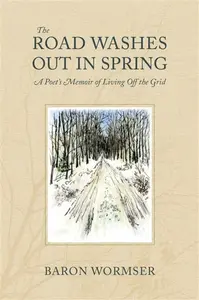 The Road Washes Out in Spring â€“ A Poet's Memoir of Living Off the Grid - Baron Wormser