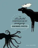 The Illustrated Compendium of Amazing Animal Facts - Maja Safstrom