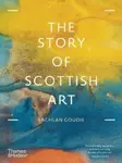 The Story of Scottish Art - Lachlan Goudie